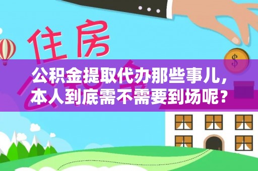 泸定公积金提取代办那些事儿，本人到底需不需要到场呢？