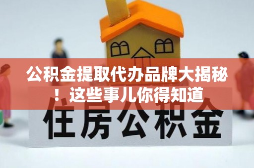泸定公积金提取代办品牌大揭秘！这些事儿你得知道