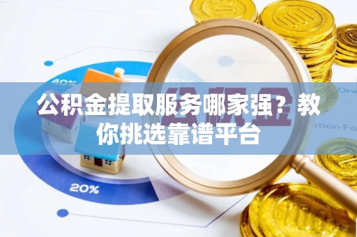 泸定公积金提取服务哪家强？教你挑选靠谱平台