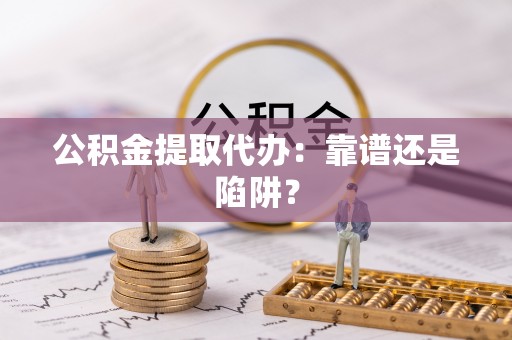 泸定公积金提取代办：靠谱还是陷阱？