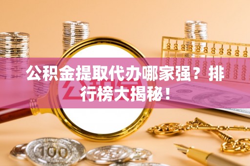 泸定公积金提取代办哪家强？排行榜大揭秘！
