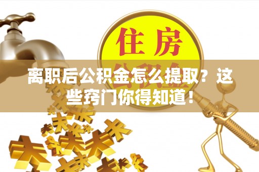 泸定离职后公积金怎么提取？这些窍门你得知道！