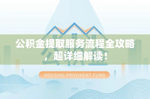 泸定公积金提取服务流程全攻略，超详细解读！