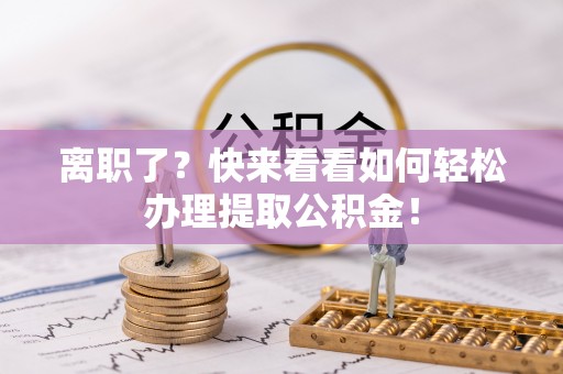 泸定离职了？快来看看如何轻松办理提取公积金！