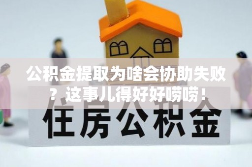 泸定公积金提取为啥会协助失败？这事儿得好好唠唠！