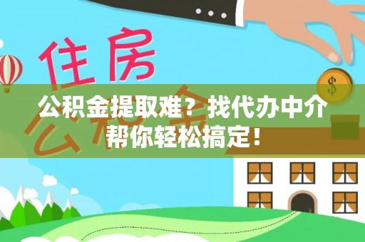 泸定公积金提取难？找代办中介帮你轻松搞定！