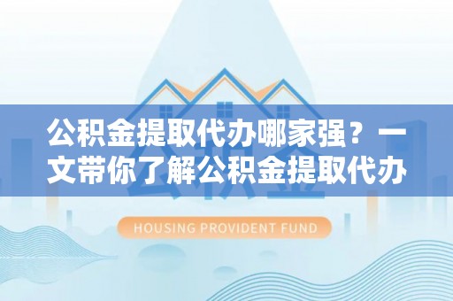 泸定公积金提取代办哪家强？一文带你了解公积金提取代办机构排名及相关知识