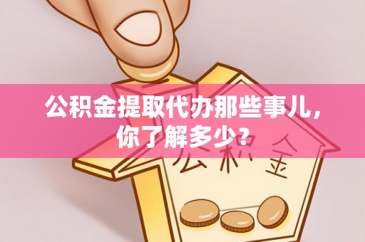 泸定公积金提取代办那些事儿，你了解多少？