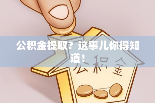 泸定公积金提取？这事儿你得知道！
