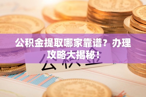 泸定公积金提取哪家靠谱？办理攻略大揭秘！