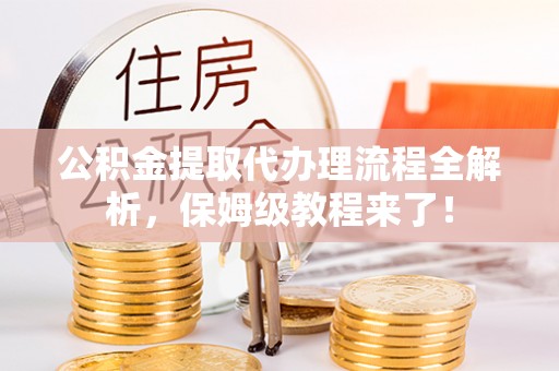 泸定公积金提取代办理流程全解析，保姆级教程来了！