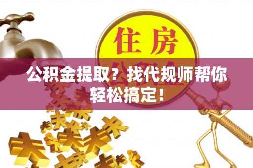 泸定公积金提取？找代规师帮你轻松搞定！