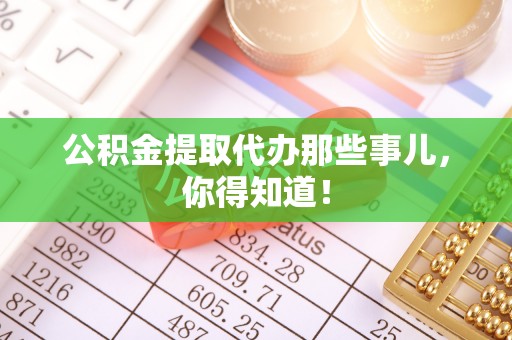 泸定公积金提取代办那些事儿，你得知道！