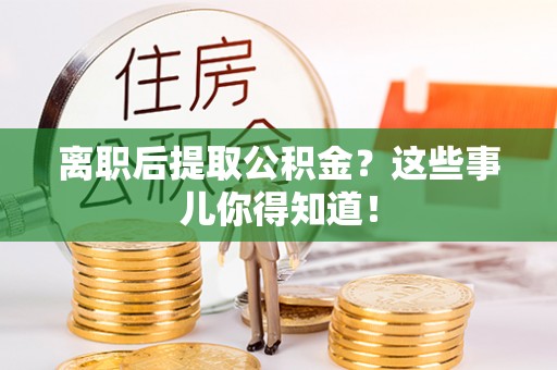 泸定离职后提取公积金？这些事儿你得知道！
