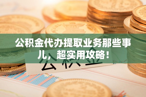 泸定公积金代办提取业务那些事儿，超实用攻略！