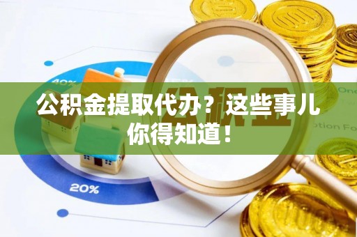 泸定公积金提取代办？这些事儿你得知道！