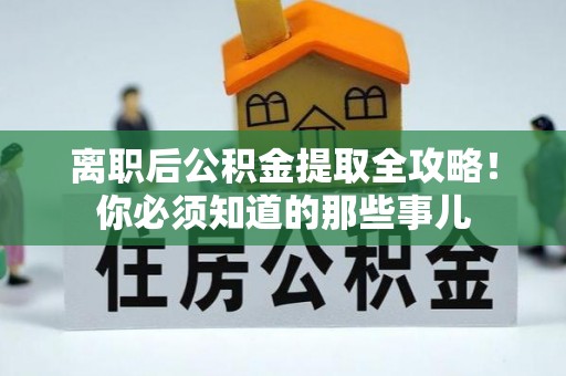 泸定离职后公积金提取全攻略！你必须知道的那些事儿