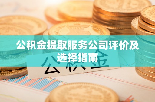 泸定公积金提取服务公司评价及选择指南