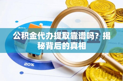 泸定公积金代办提取靠谱吗？揭秘背后的真相
