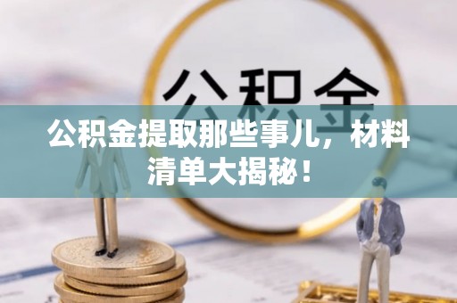 泸定公积金提取那些事儿，材料清单大揭秘！