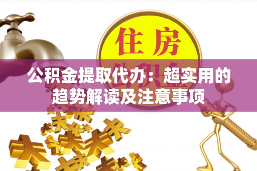泸定公积金提取代办：超实用的趋势解读及注意事项