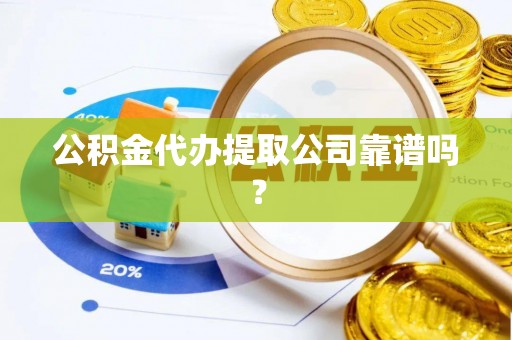 泸定公积金代办提取公司靠谱吗？
