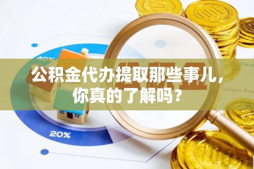 泸定公积金代办提取那些事儿，你真的了解吗？
