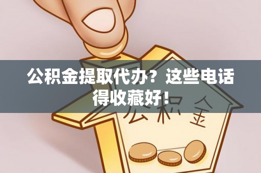 泸定公积金提取代办？这些电话得收藏好！