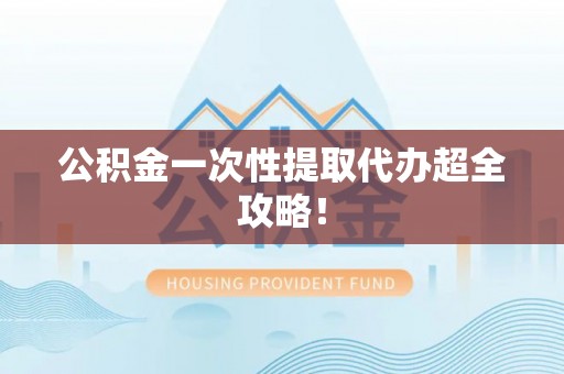 泸定公积金一次性提取代办超全攻略！