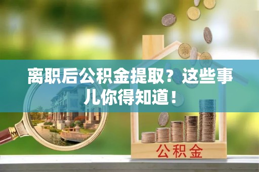 泸定离职后公积金提取？这些事儿你得知道！