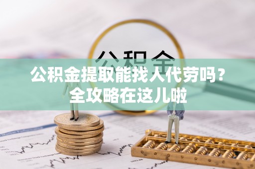 泸定公积金提取能找人代劳吗？全攻略在这儿啦