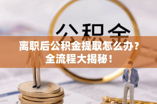 泸定离职后公积金提取怎么办？全流程大揭秘！