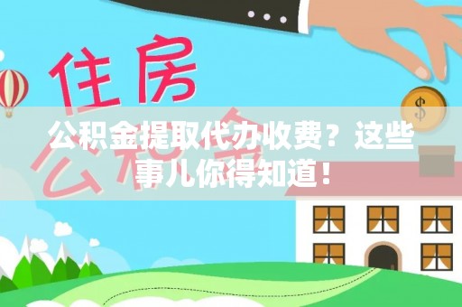 泸定公积金提取代办收费？这些事儿你得知道！