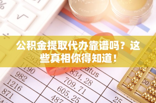 泸定公积金提取代办靠谱吗？这些真相你得知道！