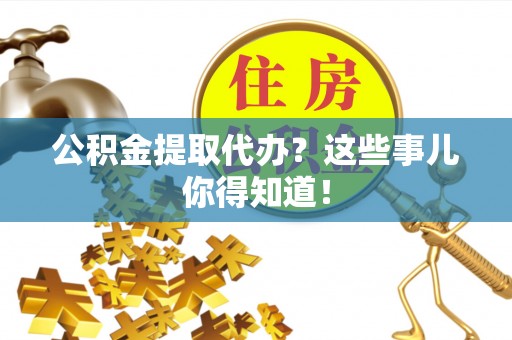 泸定公积金提取代办？这些事儿你得知道！