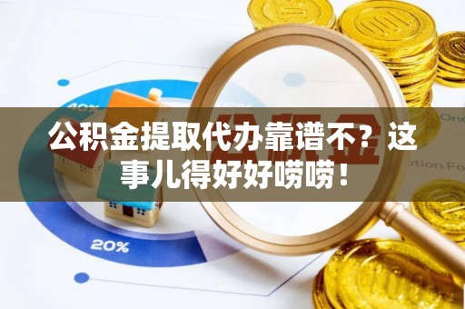 泸定公积金提取代办靠谱不？这事儿得好好唠唠！