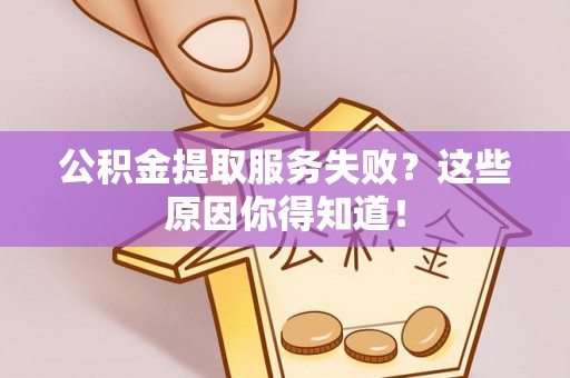 泸定公积金提取服务失败？这些原因你得知道！