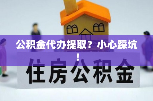泸定公积金代办提取？小心踩坑！