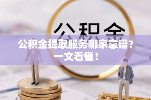 泸定公积金提取服务哪家靠谱？一文看懂！