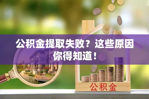 泸定公积金提取失败？这些原因你得知道！