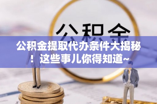 泸定公积金提取代办条件大揭秘！这些事儿你得知道~