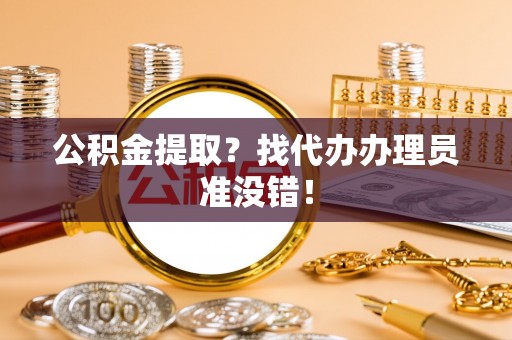 泸定公积金提取？找代办办理员准没错！