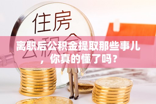 泸定离职后公积金提取那些事儿，你真的懂了吗？