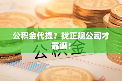泸定公积金代提？找正规公司才靠谱！