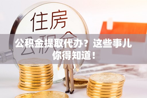 泸定公积金提取代办？这些事儿你得知道！
