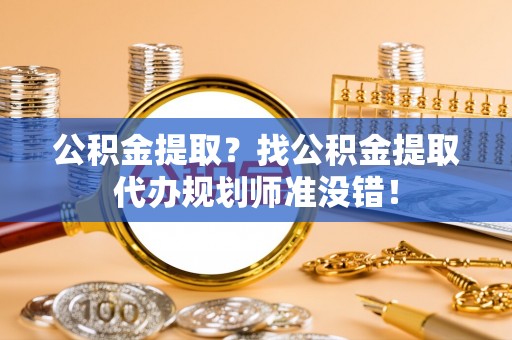 泸定公积金提取？找公积金提取代办规划师准没错！