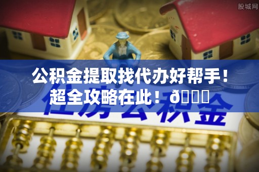 泸定公积金提取找代办好帮手！超全攻略在此！😎