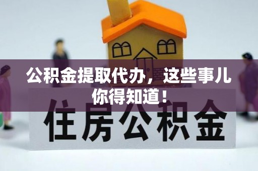 泸定公积金提取代办，这些事儿你得知道！