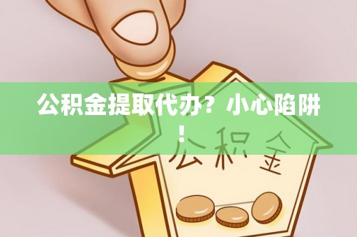 泸定公积金提取代办？小心陷阱！