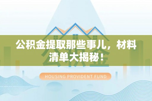 泸定公积金提取那些事儿，材料清单大揭秘！